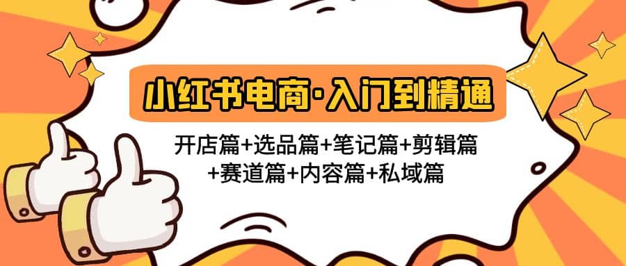 小红书电商入门到精通 开店篇+选品篇+笔记篇+剪辑篇+赛道篇+内容篇+私域篇创富副业网-网创项目资源站-副业项目-创业项目-搞钱项目创富副业网