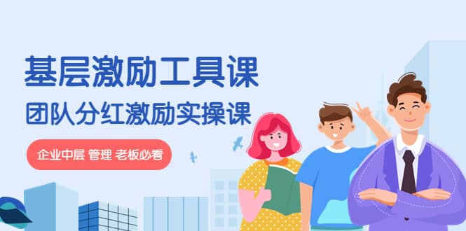 《基层激励工具课》+《团队分红激励实操课》企业中层 管理 老板必看创富副业网-网创项目资源站-副业项目-创业项目-搞钱项目创富副业网