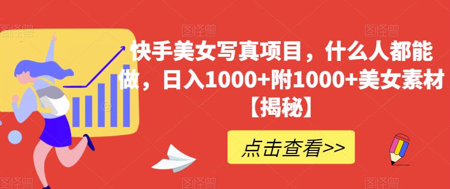 快手美女写真项目，什么人都能做，日入1000+附1000+美女素材【揭秘】创富副业网-网创项目资源站-副业项目-创业项目-搞钱项目创富副业网