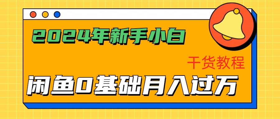 2024年新手小白如何通过闲鱼轻松月入过万-干货教程创富副业网-网创项目资源站-副业项目-创业项目-搞钱项目创富副业网