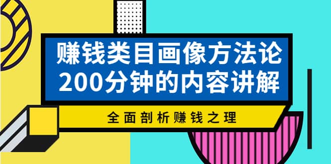 赚钱类目画像方法论，200分钟的内容讲解，全面剖析赚钱之理创富副业网-网创项目资源站-副业项目-创业项目-搞钱项目创富副业网