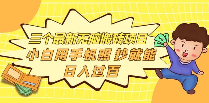 三个最新无脑搬砖项目，小白用手机照抄就能日入过百创富副业网-网创项目资源站-副业项目-创业项目-搞钱项目创富副业网