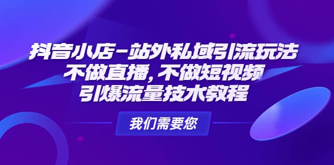 抖音小店-站外私域引流玩法：不做直播，不做短视频，引爆流量技术教程创富副业网-网创项目资源站-副业项目-创业项目-搞钱项目创富副业网