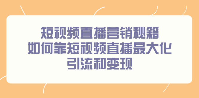 短视频直播营销秘籍，如何靠短视频直播最大化引流和变现创富副业网-网创项目资源站-副业项目-创业项目-搞钱项目创富副业网