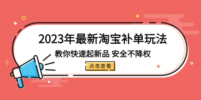 2023年最新淘宝补单玩法，教你快速起·新品，安全·不降权（18课时）创富副业网-网创项目资源站-副业项目-创业项目-搞钱项目创富副业网
