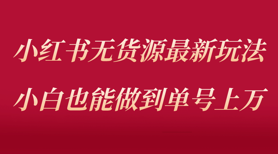 小红书无货源最新螺旋起号玩法，电商小白也能做到单号上万（收费3980）创富副业网-网创项目资源站-副业项目-创业项目-搞钱项目创富副业网