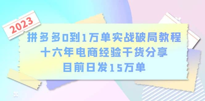 拼多多0到1万单实战破局教程，十六年电商经验干货分享，目前日发15万单创富副业网-网创项目资源站-副业项目-创业项目-搞钱项目创富副业网