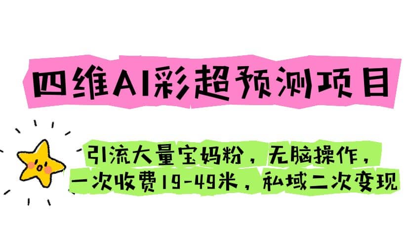 四维AI彩超预测项目 引流大量宝妈粉 无脑操作 一次收费19-49 私域二次变现创富副业网-网创项目资源站-副业项目-创业项目-搞钱项目创富副业网