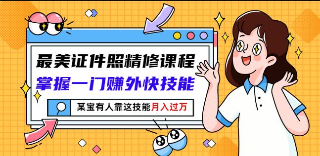 最美证件照精修课程：掌握一门赚外快技能，某宝有人靠这技能月入过万创富副业网-网创项目资源站-副业项目-创业项目-搞钱项目创富副业网