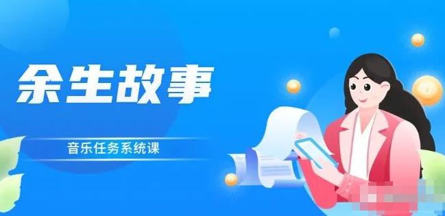 余生故事·音乐任务系统课，轻松玩转变现模式创富副业网-网创项目资源站-副业项目-创业项目-搞钱项目创富副业网