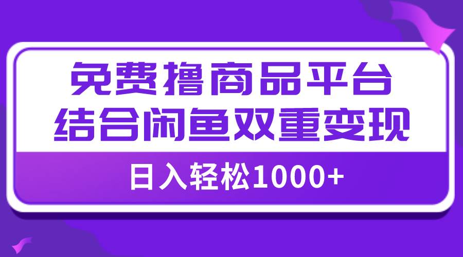 【全网首发】日入1000＋免费撸商品平台+闲鱼双平台硬核变现，小白轻松上手创富副业网-网创项目资源站-副业项目-创业项目-搞钱项目创富副业网