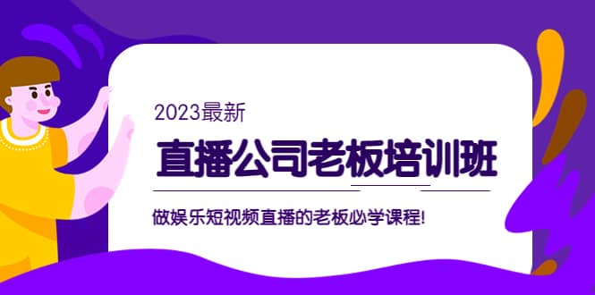 直播公司老板培训班：做娱乐短视频直播的老板必学课程创富副业网-网创项目资源站-副业项目-创业项目-搞钱项目创富副业网