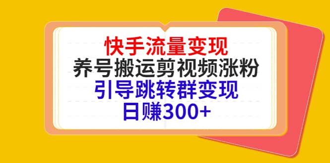 快手流量变现，养号搬运剪视频涨粉，引导跳转群变现日赚300+创富副业网-网创项目资源站-副业项目-创业项目-搞钱项目创富副业网