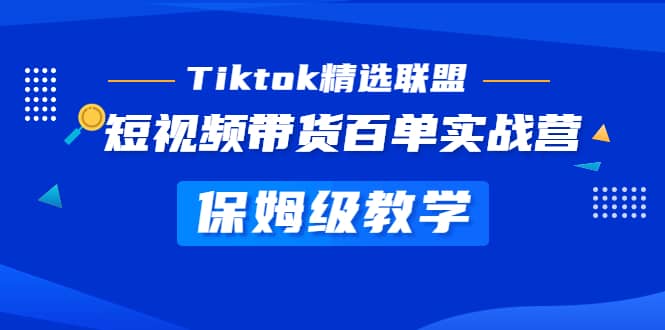 Tiktok精选联盟·短视频带货百单实战营 保姆级教学 快速成为Tiktok带货达人创富副业网-网创项目资源站-副业项目-创业项目-搞钱项目创富副业网