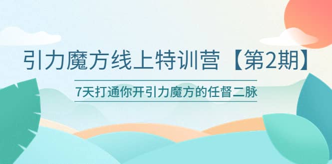 引力魔方线上特训营【第二期】五月新课，7天打通你开引力魔方的任督二脉创富副业网-网创项目资源站-副业项目-创业项目-搞钱项目创富副业网