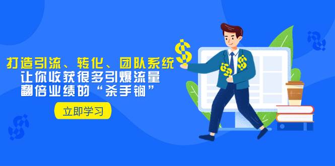 教你打造引流、转化、团队系统，让你收获很多引爆流量、翻倍业绩的“杀手锏”创富副业网-网创项目资源站-副业项目-创业项目-搞钱项目创富副业网