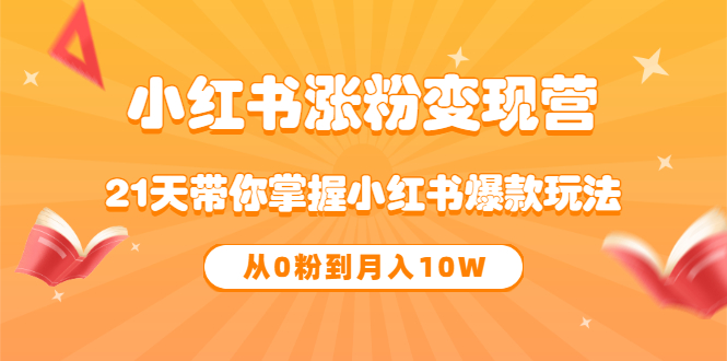 《小红书涨粉变现营》21天带你掌握小红书爆款玩法 从0粉到月入10W创富副业网-网创项目资源站-副业项目-创业项目-搞钱项目创富副业网