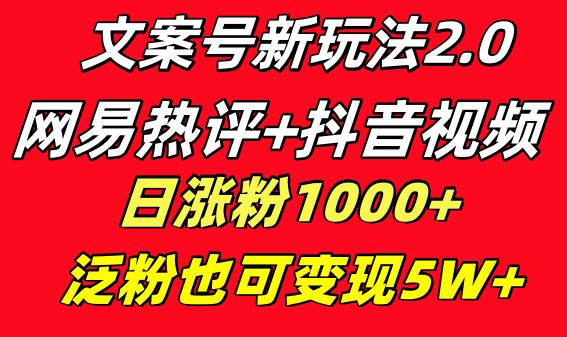 文案号新玩法 网易热评+抖音文案 一天涨粉1000+ 多种变现模式 泛粉也可变现创富副业网-网创项目资源站-副业项目-创业项目-搞钱项目创富副业网