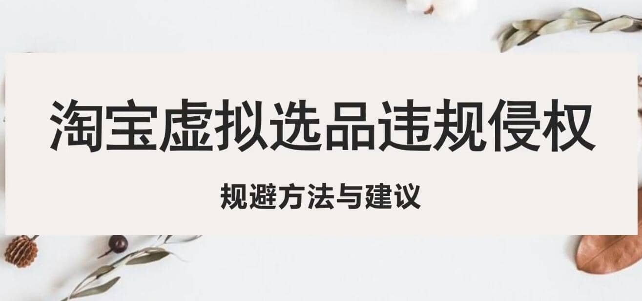 淘宝虚拟违规侵权规避方法与建议，6个部分详细讲解，做虚拟资源必看创富副业网-网创项目资源站-副业项目-创业项目-搞钱项目创富副业网