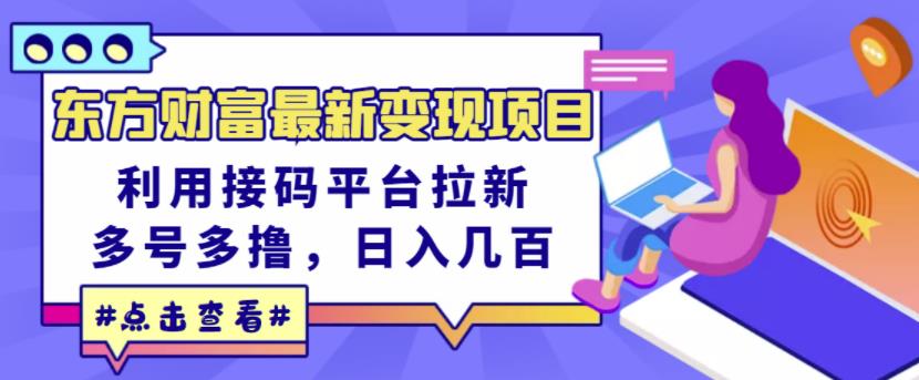 东方财富最新变现项目，利用接码平台拉新，多号多撸，日入几百无压力创富副业网-网创项目资源站-副业项目-创业项目-搞钱项目创富副业网