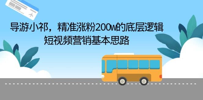 导游小祁，精准涨粉200w的底层逻辑，短视频营销基本思路创富副业网-网创项目资源站-副业项目-创业项目-搞钱项目创富副业网