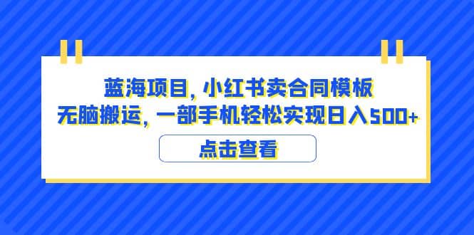 蓝海项目 小红书卖合同模板 无脑搬运 一部手机日入500+（教程+4000份模板）创富副业网-网创项目资源站-副业项目-创业项目-搞钱项目创富副业网