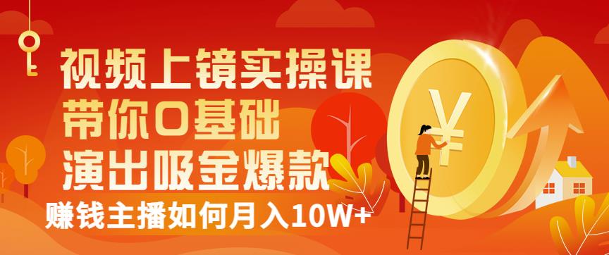 视频上镜实操课：带你0基础演出吸金爆款，赚钱主播如何月入10W+创富副业网-网创项目资源站-副业项目-创业项目-搞钱项目创富副业网