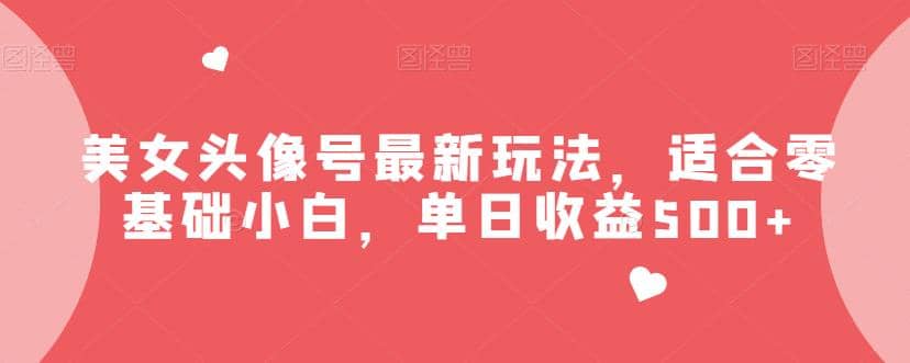 美女头像号最新玩法，适合零基础小白，单日收益500+【揭秘】创富副业网-网创项目资源站-副业项目-创业项目-搞钱项目创富副业网