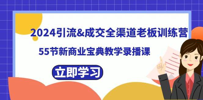 2024引流成交全渠道老板训练营，55节新商业宝典教学录播课创富副业网-网创项目资源站-副业项目-创业项目-搞钱项目创富副业网