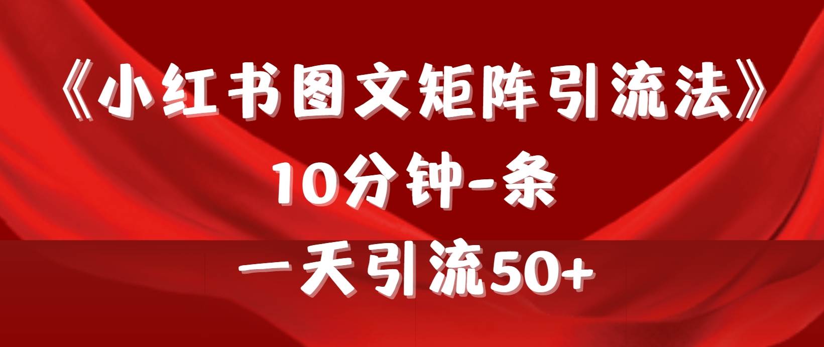 《小红书图文矩阵引流法》 10分钟-条 ，一天引流50+创富副业网-网创项目资源站-副业项目-创业项目-搞钱项目创富副业网