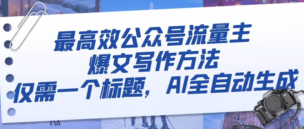 最高效公众号流量主爆文写作方法，仅需一个标题，AI全自动生成创富副业网-网创项目资源站-副业项目-创业项目-搞钱项目创富副业网
