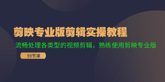 剪映专业版剪辑实操教程：流畅处理各类型的视频剪辑，熟练使用剪映专业版创富副业网-网创项目资源站-副业项目-创业项目-搞钱项目创富副业网