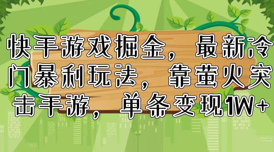 快手游戏掘金，最新冷门暴利玩法，靠萤火突击手游，单条变现1W+创富副业网-网创项目资源站-副业项目-创业项目-搞钱项目创富副业网