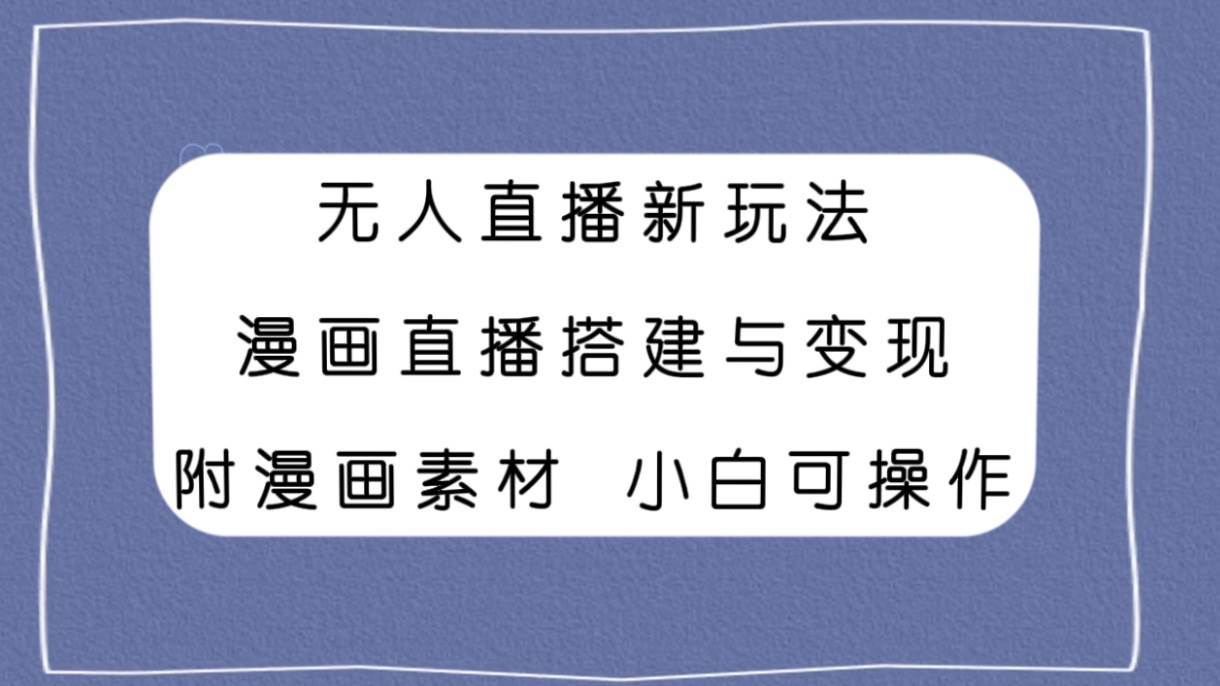 无人直播新玩法，漫画直播搭建与变现，附漫画素材小白也可操作创富副业网-网创项目资源站-副业项目-创业项目-搞钱项目创富副业网