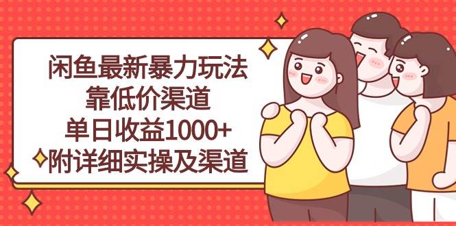 闲鱼最新暴力玩法，靠低价渠道单日收益1000+，附详细实操及渠道创富副业网-网创项目资源站-副业项目-创业项目-搞钱项目创富副业网