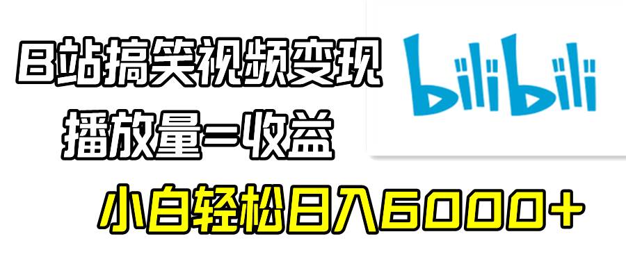 B站搞笑视频变现，播放量=收益，小白轻松日入6000+创富副业网-网创项目资源站-副业项目-创业项目-搞钱项目创富副业网