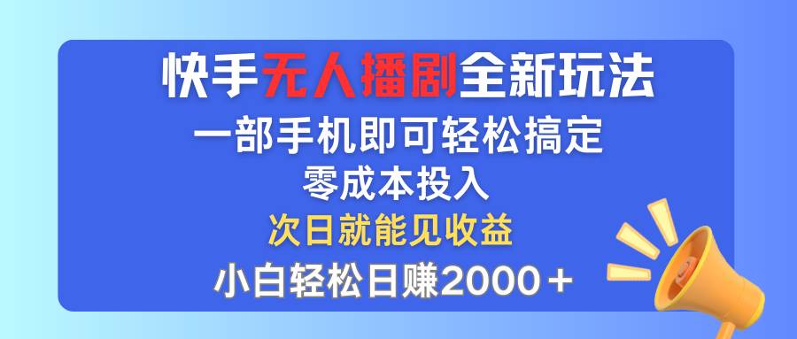 快手无人播剧全新玩法，一部手机就可以轻松搞定，零成本投入，小白轻松…创富副业网-网创项目资源站-副业项目-创业项目-搞钱项目创富副业网