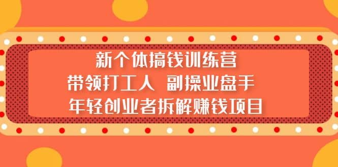 新个体搞钱训练营：带领打工人 副操业盘手 年轻创业者拆解赚钱项目创富副业网-网创项目资源站-副业项目-创业项目-搞钱项目创富副业网