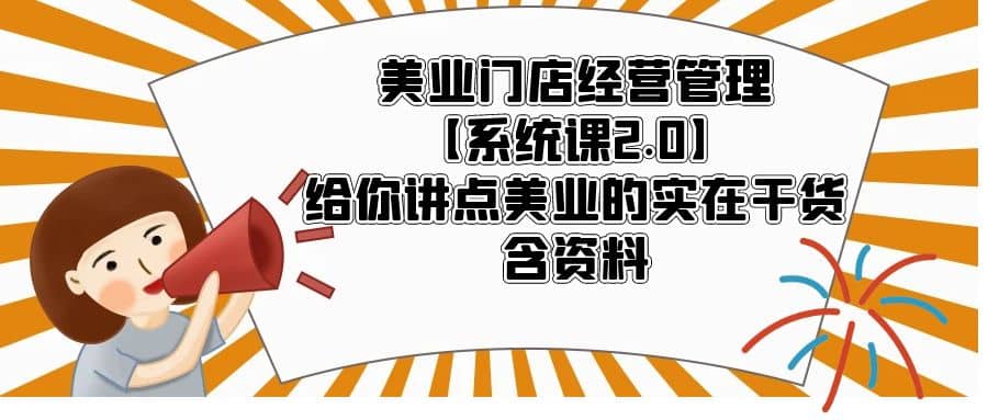 美业门店经营管理【系统课2.0】给你讲点美业的实在干货，含资料创富副业网-网创项目资源站-副业项目-创业项目-搞钱项目创富副业网