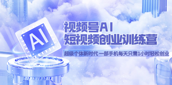 视频号AI短视频创业训练营 超级个体新时代 一部手机每天只需1小时轻松创业创富副业网-网创项目资源站-副业项目-创业项目-搞钱项目创富副业网