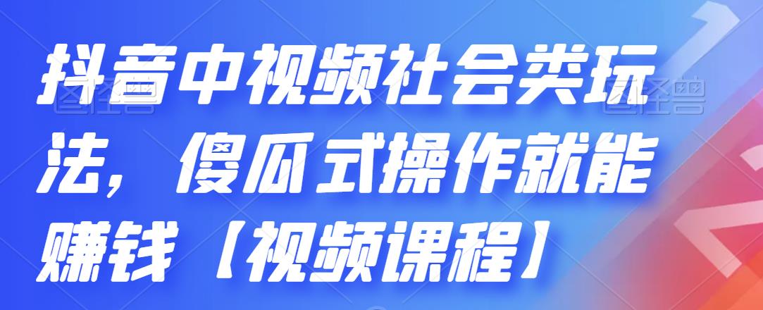 抖音中视频社会类玩法，傻瓜式操作就能赚钱【视频课程】创富副业网-网创项目资源站-副业项目-创业项目-搞钱项目创富副业网