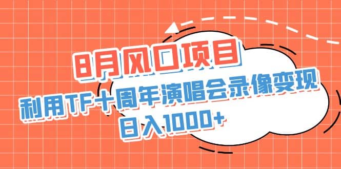 8月风口项目，利用TF十周年演唱会录像变现，日入1000+，简单无脑操作创富副业网-网创项目资源站-副业项目-创业项目-搞钱项目创富副业网