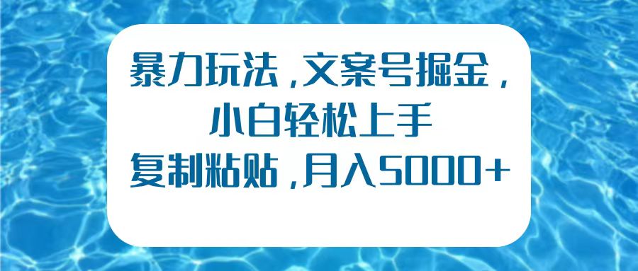 暴力玩法，文案号掘金，小白轻松上手，复制粘贴，月入5000+创富副业网-网创项目资源站-副业项目-创业项目-搞钱项目创富副业网