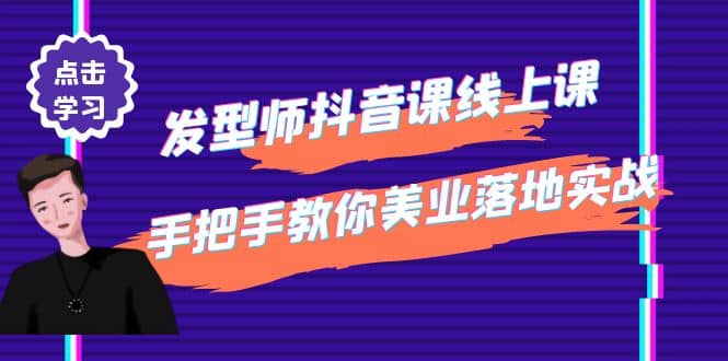 发型师抖音课线上课，手把手教你美业落地实战【41节视频课】创富副业网-网创项目资源站-副业项目-创业项目-搞钱项目创富副业网