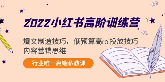 2022小红书高阶训练营：爆文制造技巧，低预算高roi投放技巧，内容营销思维创富副业网-网创项目资源站-副业项目-创业项目-搞钱项目创富副业网
