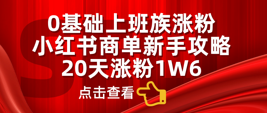 0基础上班族涨粉，小红书商单新手攻略，20天涨粉1.6w创富副业网-网创项目资源站-副业项目-创业项目-搞钱项目创富副业网