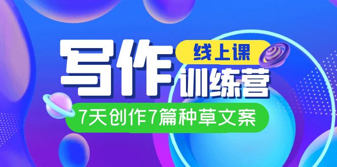 线上创作写作训练营，7天创作7篇种草文案（7节直播课）创富副业网-网创项目资源站-副业项目-创业项目-搞钱项目创富副业网