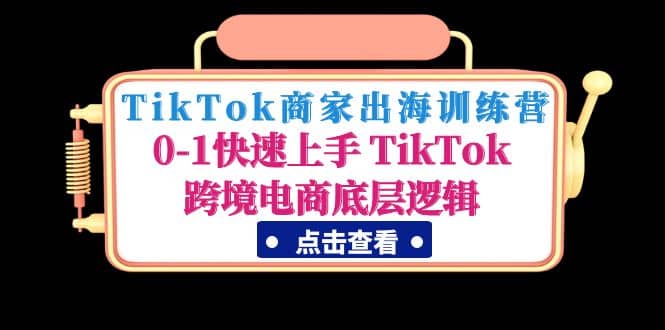 TikTok商家出海训练营：0-1快速上手 TikTok跨境电商底层逻辑(无水印)创富副业网-网创项目资源站-副业项目-创业项目-搞钱项目创富副业网