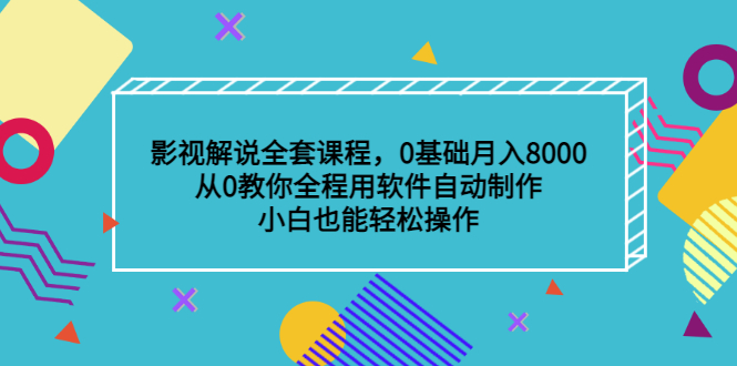影视解说全套课程，0基础月入8000，从0教你全程用软件自动制作，有手就行创富副业网-网创项目资源站-副业项目-创业项目-搞钱项目创富副业网