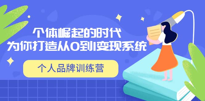 「个人品牌训练营」个体崛起的时代，为你打造从0到1变现系统（12节视频课）创富副业网-网创项目资源站-副业项目-创业项目-搞钱项目创富副业网